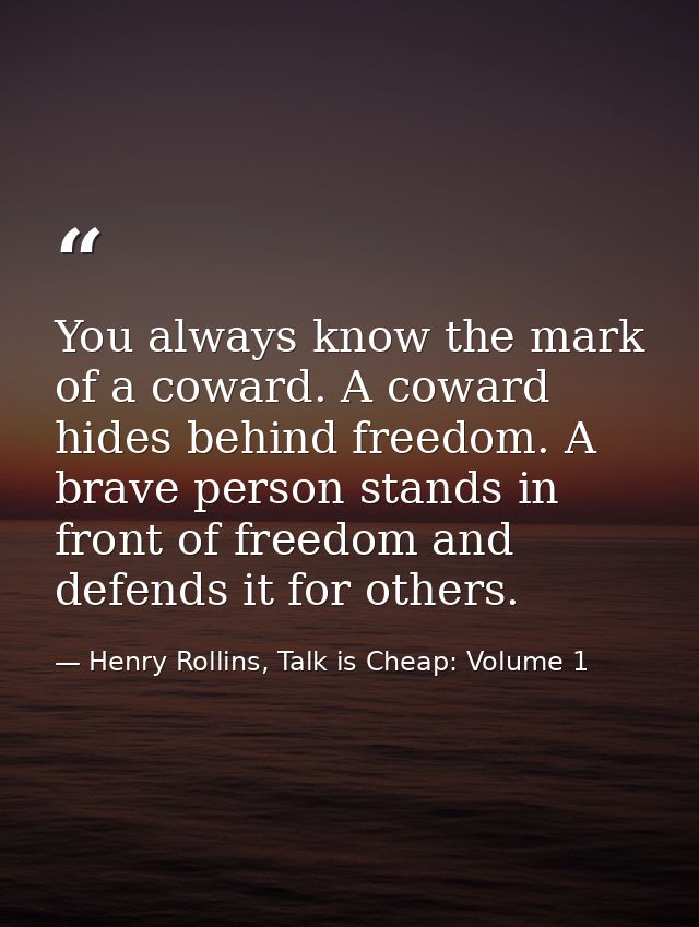 You always know the mark of a coward. A coward hides behind freedom. A brave person stands in front of freedom and defen — Henry Rollins, Talk is Cheap: Volume 1