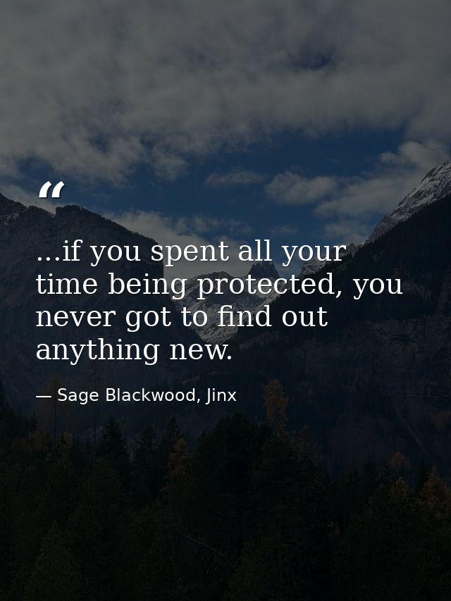 ...if you spent all your time being protected, you never got to find out anything new. — Sage Blackwood, Jinx