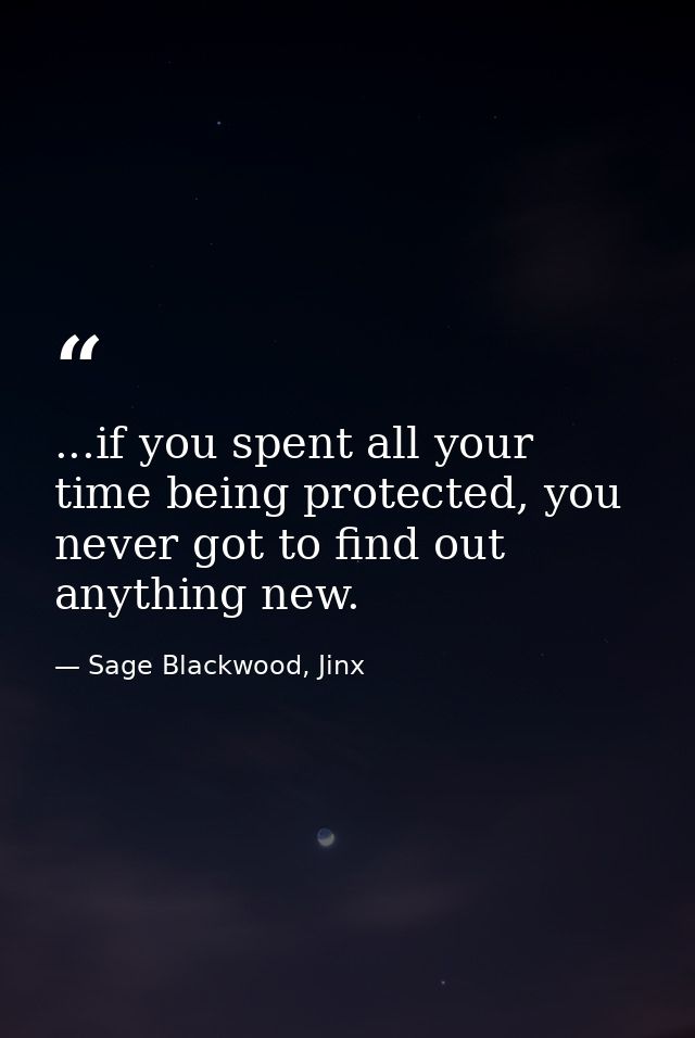 ...if you spent all your time being protected, you never got to find out anything new. — Sage Blackwood, Jinx