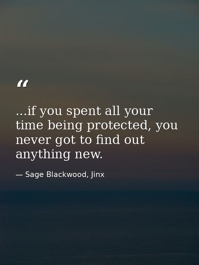 ...if you spent all your time being protected, you never got to find out anything new. — Sage Blackwood, Jinx