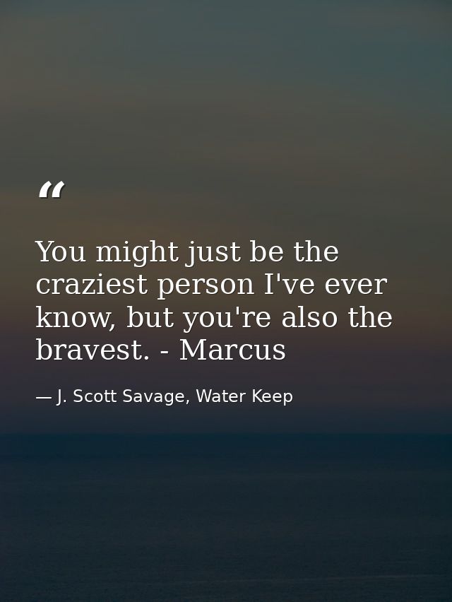 You might just be the craziest person I've ever know, but you're also the bravest. - Marcus — J. Scott Savage, Water Keep