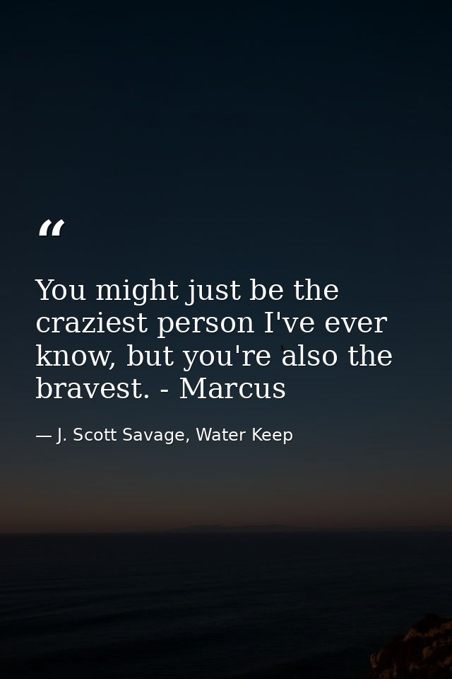 You might just be the craziest person I've ever know, but you're also the bravest. - Marcus — J. Scott Savage, Water Keep