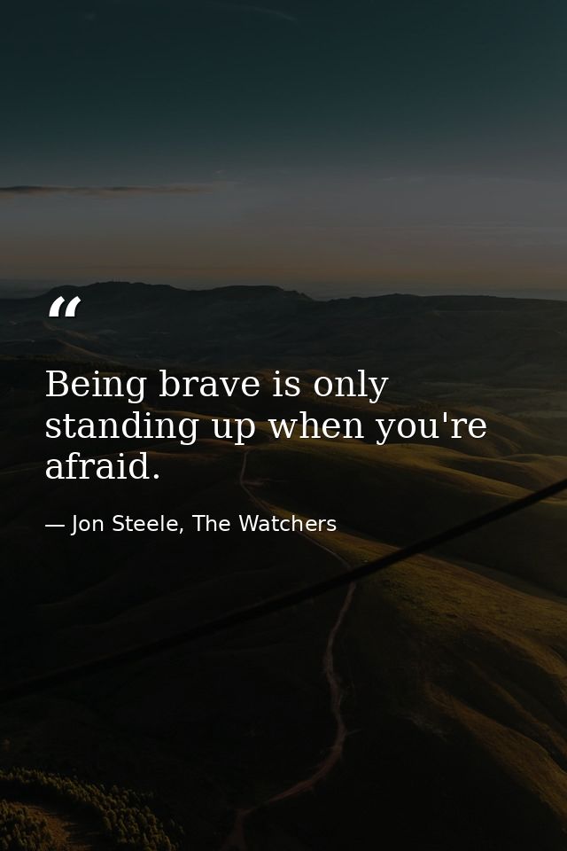 Being brave is only standing up when you're afraid. — Jon Steele, The Watchers