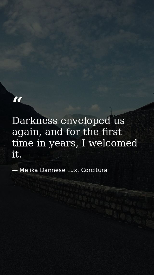 Darkness enveloped us again, and for the first time in years, I welcomed it. — Melika Dannese Lux, Corcitura