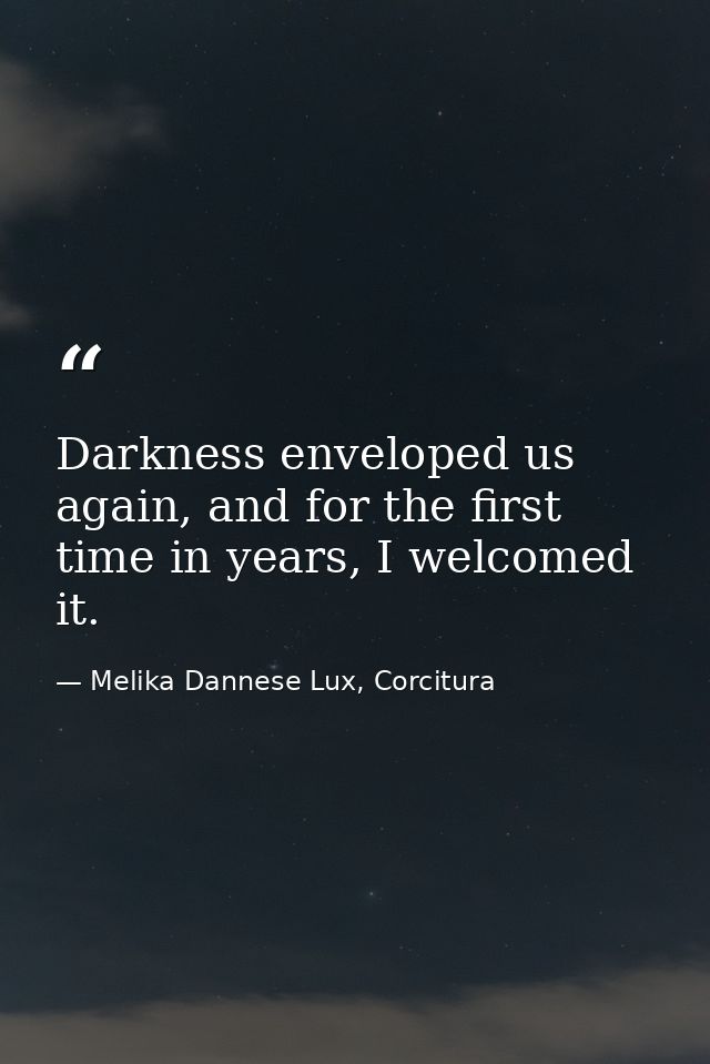 Darkness enveloped us again, and for the first time in years, I welcomed it. — Melika Dannese Lux, Corcitura