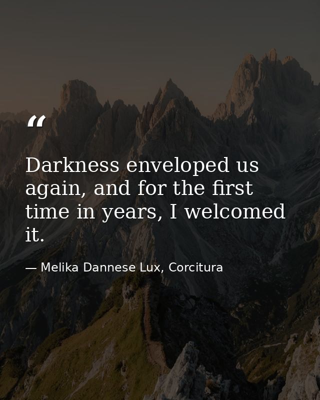 Darkness enveloped us again, and for the first time in years, I welcomed it. — Melika Dannese Lux, Corcitura