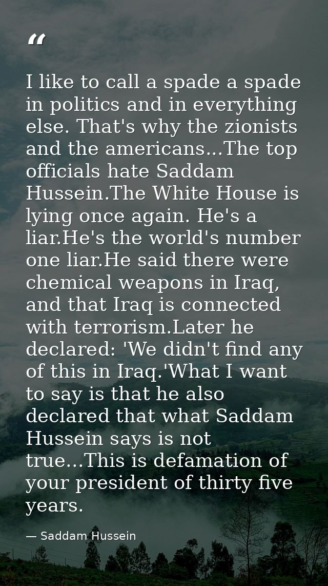 I like to call a spade a spade in politics and in everything else. That's why the zionists and the americans...The top o — Saddam Hussein