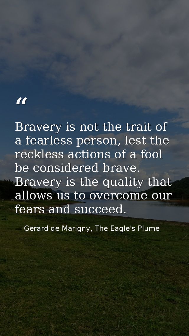 Bravery is not the trait of a fearless person, lest the reckless actions of a fool be considered brave. Bravery is the q — Gerard de Marigny, The Eagle's Plume