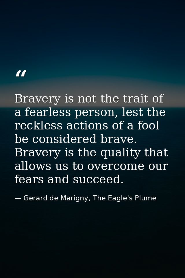Bravery is not the trait of a fearless person, lest the reckless actions of a fool be considered brave. Bravery is the q — Gerard de Marigny, The Eagle's Plume