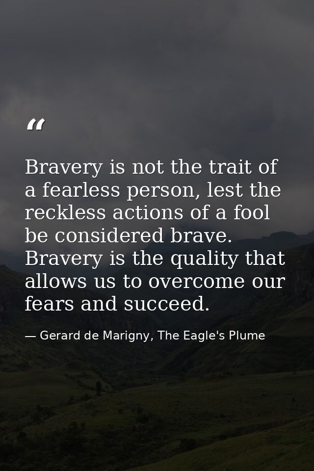 Bravery is not the trait of a fearless person, lest the reckless actions of a fool be considered brave. Bravery is the q — Gerard de Marigny, The Eagle's Plume