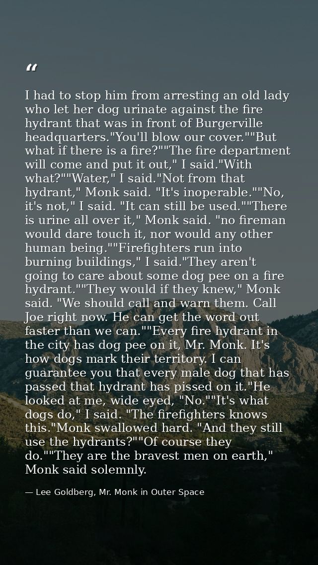 I had to stop him from arresting an old lady who let her dog urinate against the fire hydrant that was in front of Burge — Lee Goldberg, Mr. Monk in Outer Space