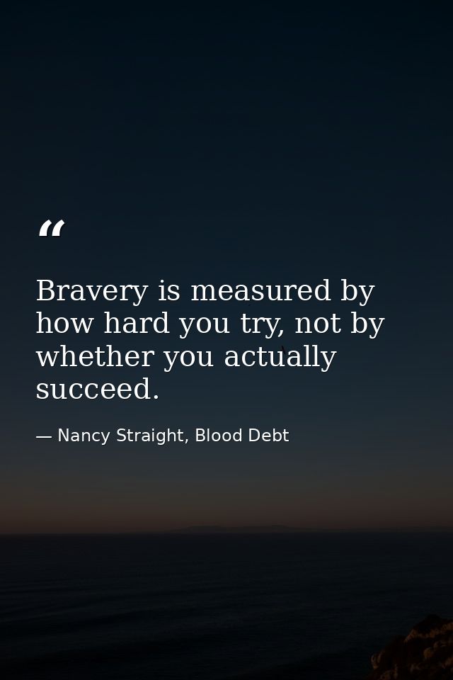 Bravery is measured by how hard you try, not by whether you actually succeed. — Nancy Straight, Blood Debt
