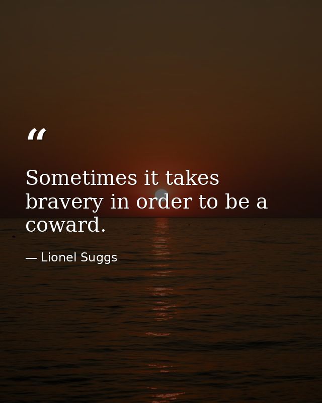 Sometimes it takes bravery in order to be a coward. — Lionel Suggs