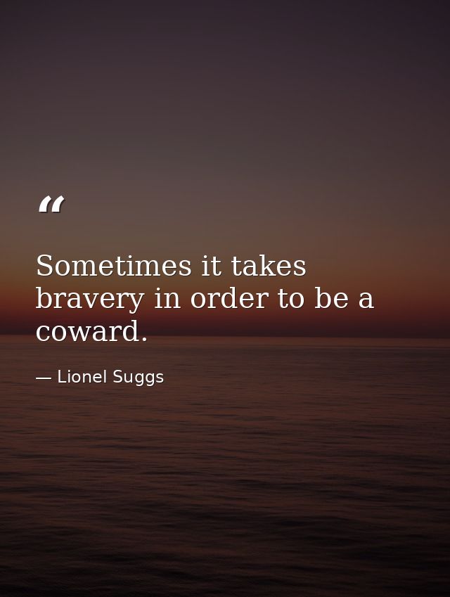 Sometimes it takes bravery in order to be a coward. — Lionel Suggs