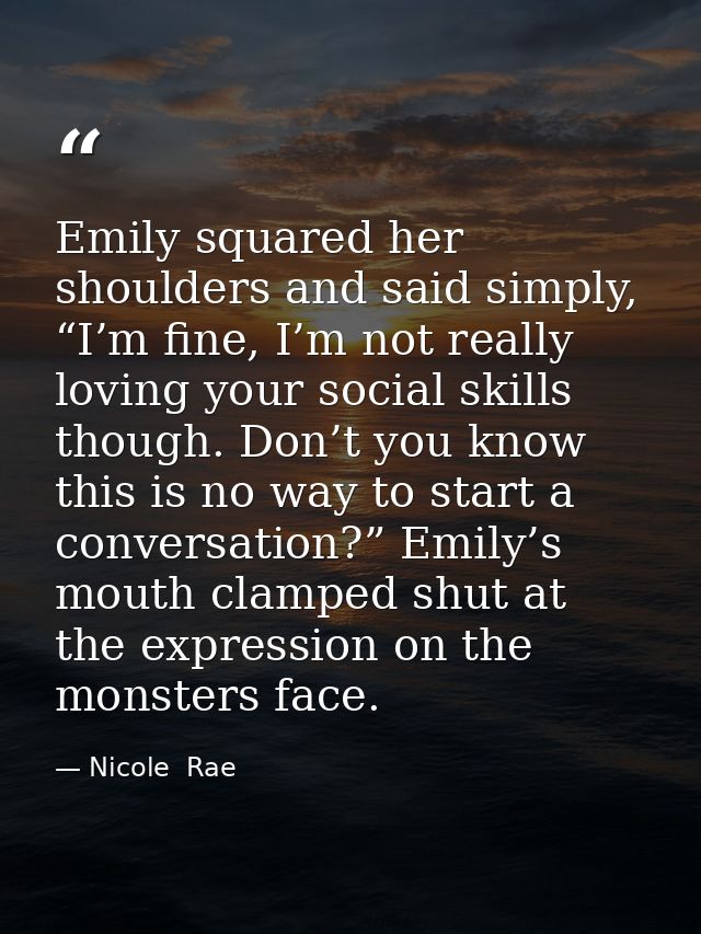 Emily squared her shoulders and said simply, “I’m fine, I’m not really loving your social skills though. Don’t you know  — Nicole  Rae