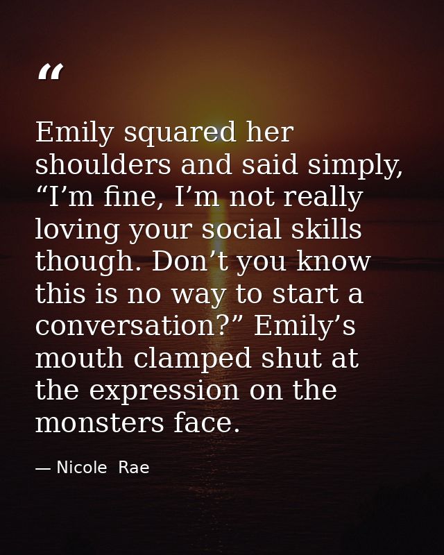 Emily squared her shoulders and said simply, “I’m fine, I’m not really loving your social skills though. Don’t you know  — Nicole  Rae