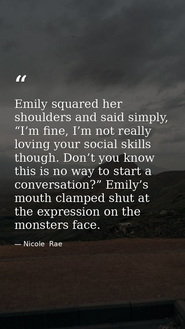 Emily squared her shoulders and said simply, “I’m fine, I’m not really loving your social skills though. Don’t you know  — Nicole  Rae