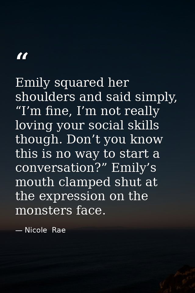 Emily squared her shoulders and said simply, “I’m fine, I’m not really loving your social skills though. Don’t you know  — Nicole  Rae