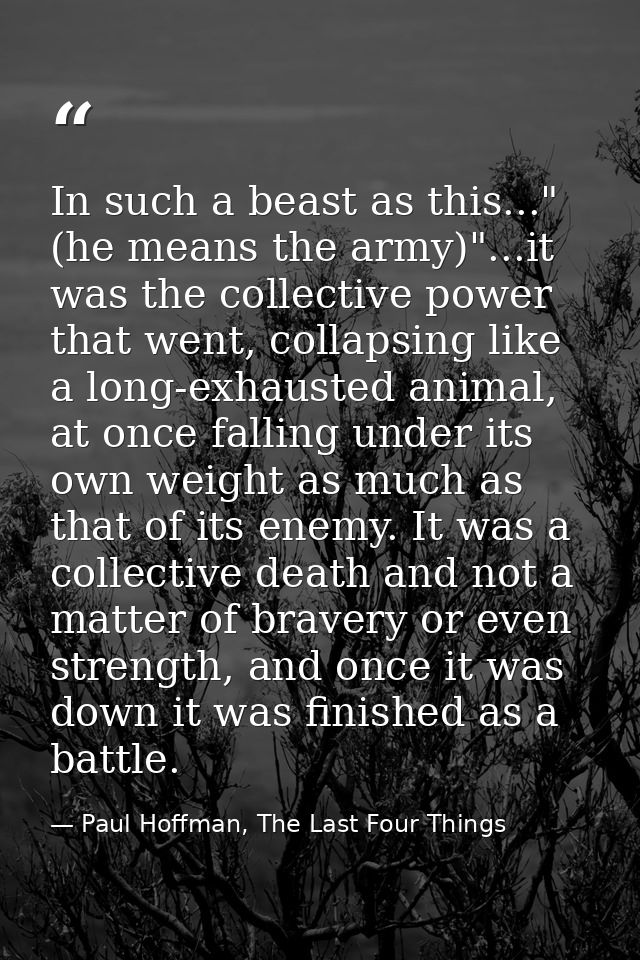 In such a beast as this..." (he means the army)"...it was the collective power that went, collapsing like a long-exhaust — Paul Hoffman, The Last Four Things