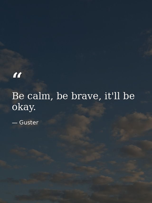 Be calm, be brave, it'll be okay. — Guster