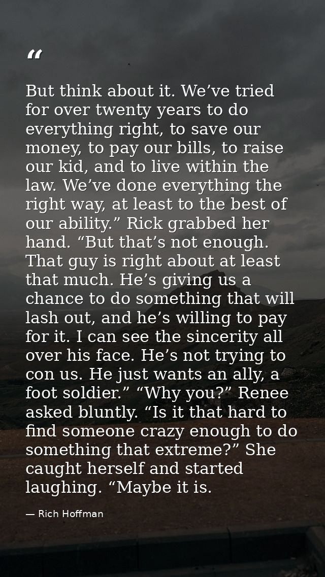 But think about it. We’ve tried for over twenty years to do everything right, to save our money, to pay our bills, to ra — Rich Hoffman