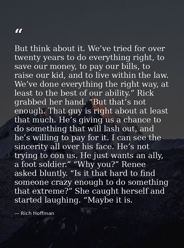 But think about it. We’ve tried for over twenty years to do everything right, to save our money, to pay our bills, to ra — Rich Hoffman