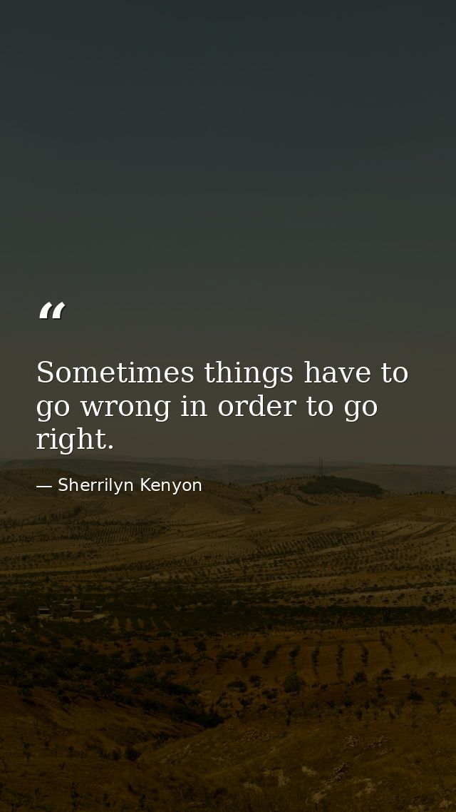 Sometimes things have to go wrong in order to go right. — Sherrilyn Kenyon