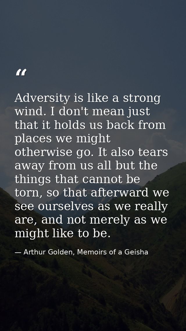 Adversity is like a strong wind. I don't mean just that it holds us back from places we might otherwise go. It also tear — Arthur Golden, Memoirs of a Geisha