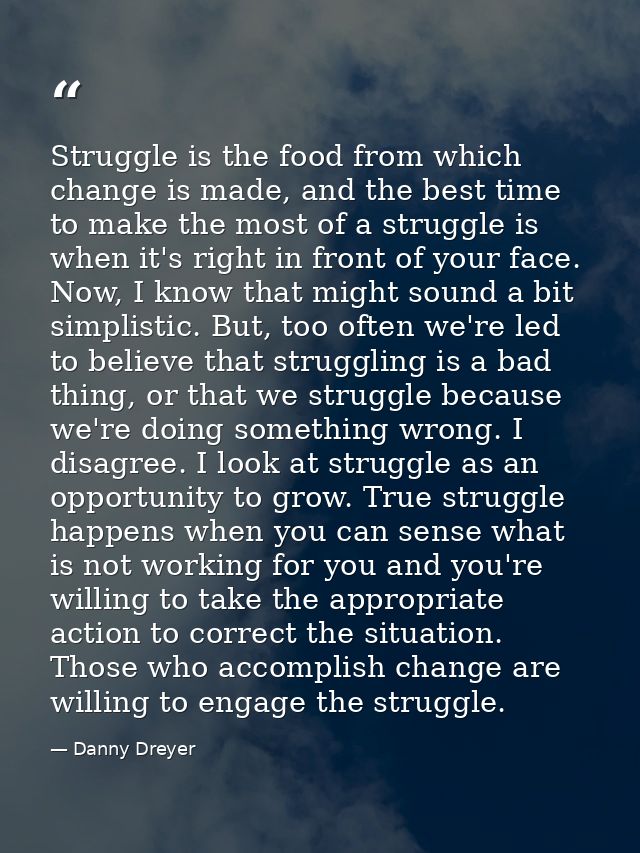 Struggle is the food from which change is made, and the best time to make the most of a struggle is when it's right in f — Danny Dreyer