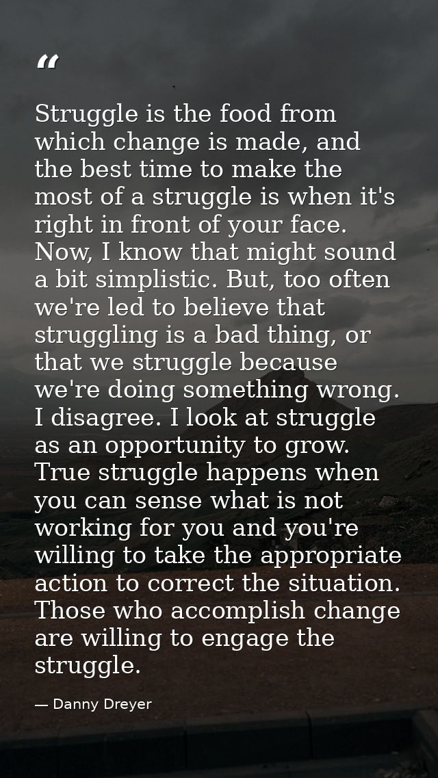 Struggle is the food from which change is made, and the best time to make the most of a struggle is when it's right in f — Danny Dreyer