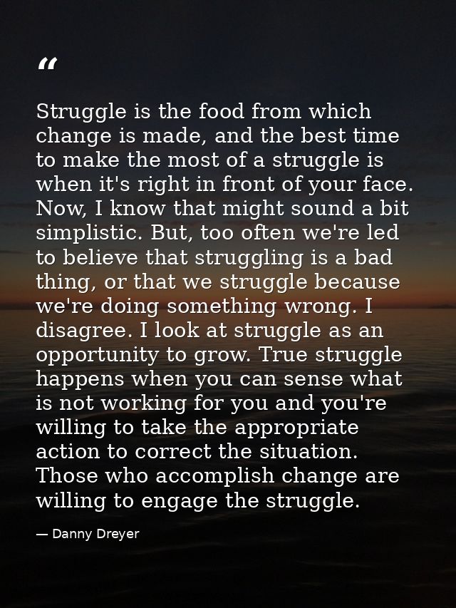 Struggle is the food from which change is made, and the best time to make the most of a struggle is when it's right in f — Danny Dreyer