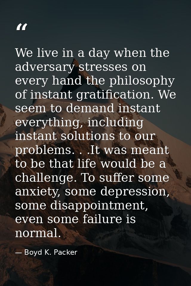 We live in a day when the adversary stresses on every hand the philosophy of instant gratification. We seem to demand in — Boyd K. Packer