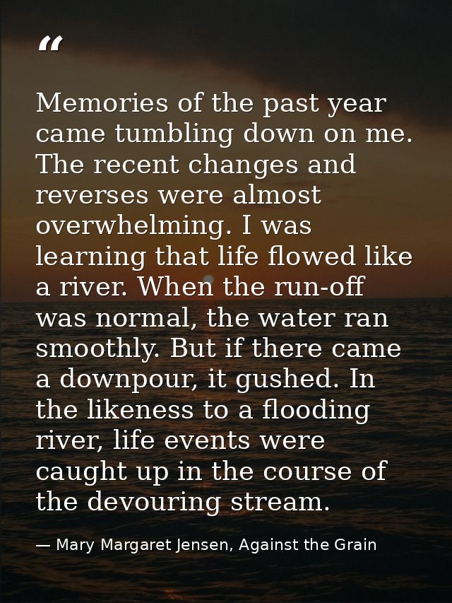 Memories of the past year came tumbling down on me. The recent changes and reverses were almost overwhelming. I was lear — Mary Margaret Jensen, Against the Grain