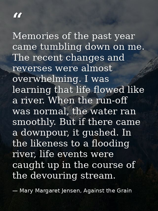 Memories of the past year came tumbling down on me. The recent changes and reverses were almost overwhelming. I was lear — Mary Margaret Jensen, Against the Grain