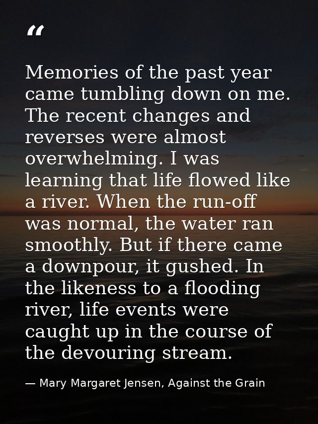 Memories of the past year came tumbling down on me. The recent changes and reverses were almost overwhelming. I was lear — Mary Margaret Jensen, Against the Grain