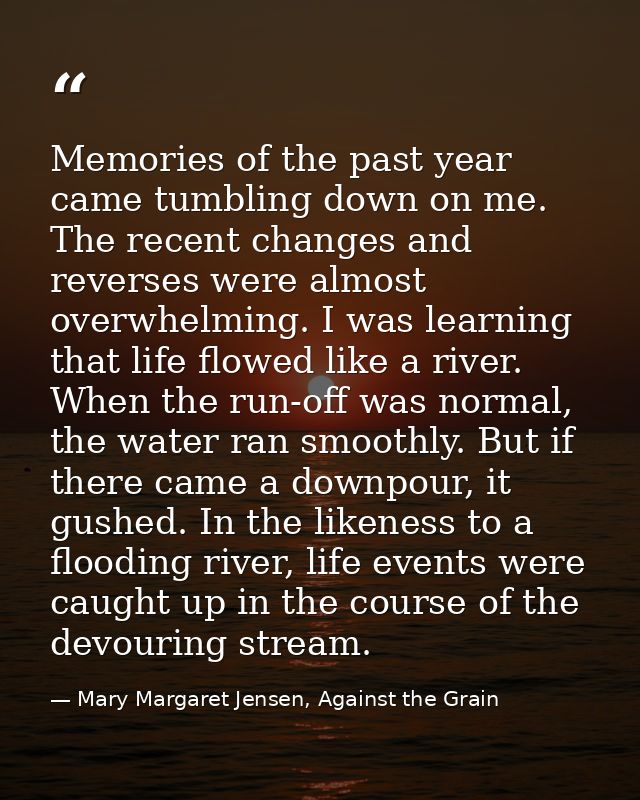 Memories of the past year came tumbling down on me. The recent changes and reverses were almost overwhelming. I was lear — Mary Margaret Jensen, Against the Grain