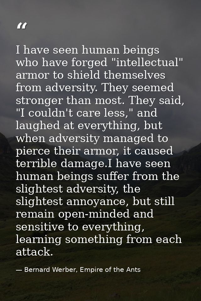 I have seen human beings who have forged "intellectual" armor to shield themselves from adversity. They seemed stronger  — Bernard Werber, Empire of the Ants
