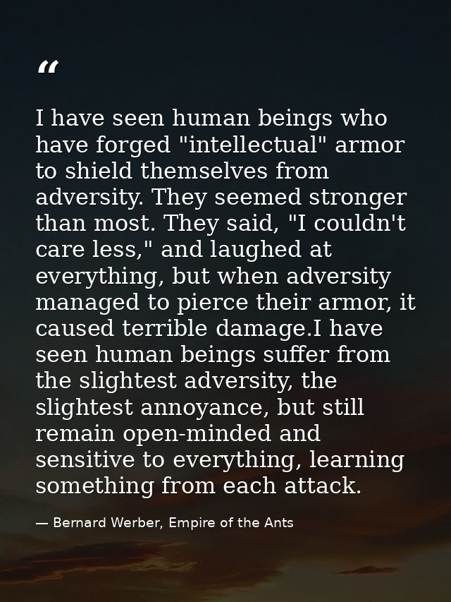I have seen human beings who have forged "intellectual" armor to shield themselves from adversity. They seemed stronger  — Bernard Werber, Empire of the Ants