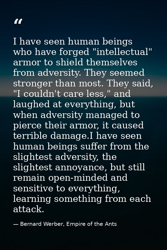 I have seen human beings who have forged "intellectual" armor to shield themselves from adversity. They seemed stronger  — Bernard Werber, Empire of the Ants