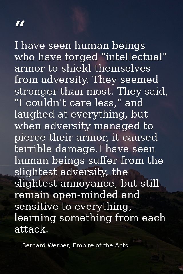I have seen human beings who have forged "intellectual" armor to shield themselves from adversity. They seemed stronger  — Bernard Werber, Empire of the Ants
