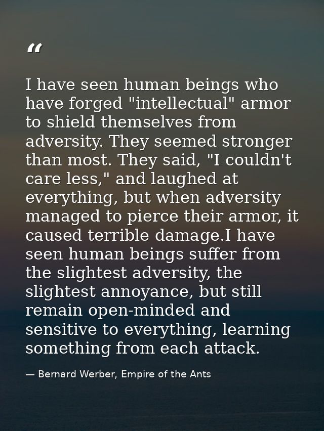 I have seen human beings who have forged "intellectual" armor to shield themselves from adversity. They seemed stronger  — Bernard Werber, Empire of the Ants