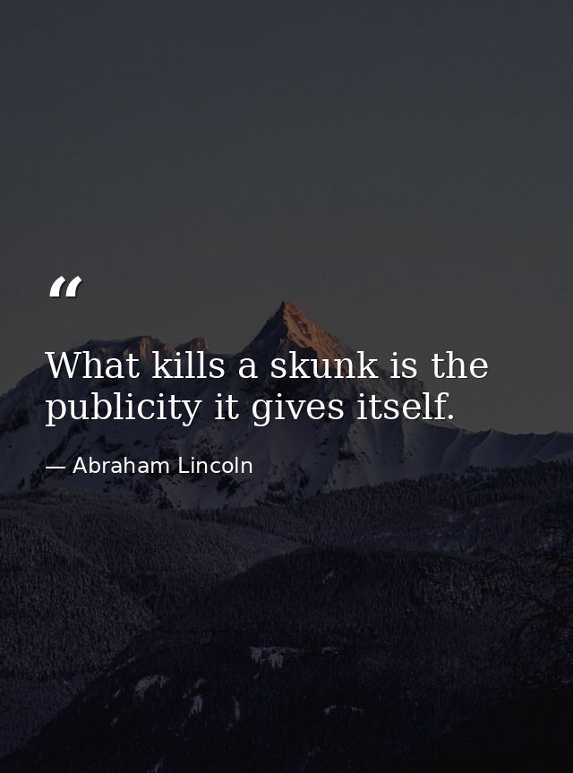 What kills a skunk is the publicity it gives itself. — Abraham Lincoln