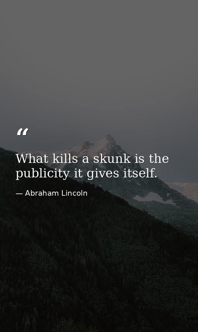 What kills a skunk is the publicity it gives itself. — Abraham Lincoln