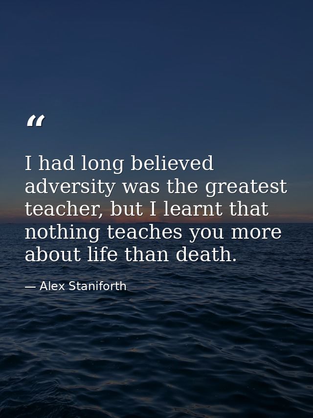 I had long believed adversity was the greatest teacher, but I learnt that nothing teaches you more about life than death — Alex Staniforth