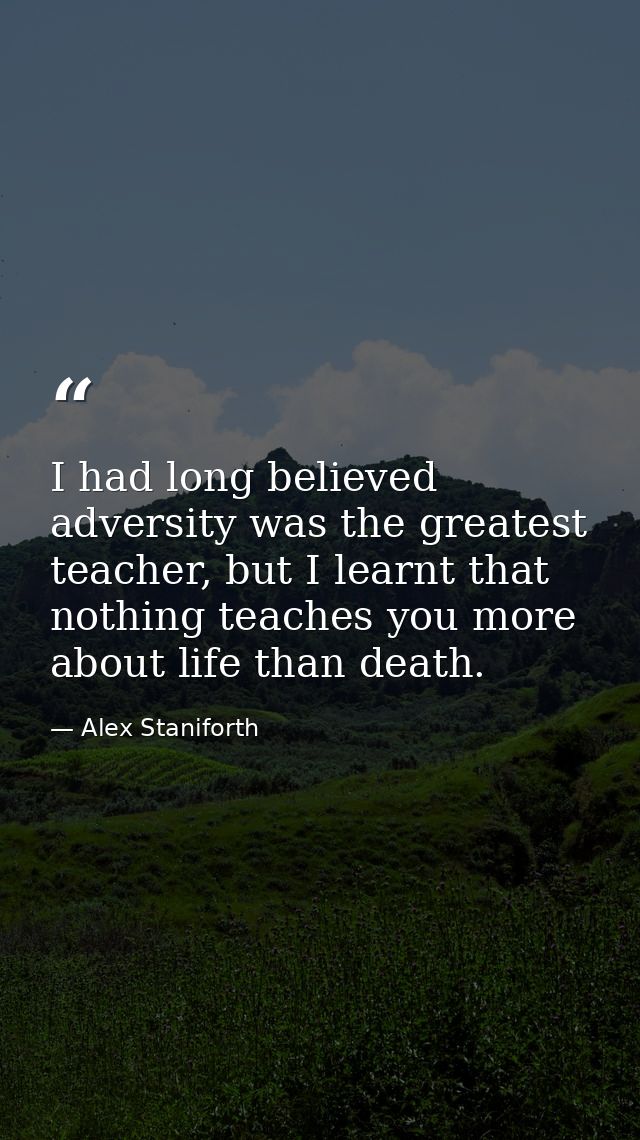 I had long believed adversity was the greatest teacher, but I learnt that nothing teaches you more about life than death — Alex Staniforth