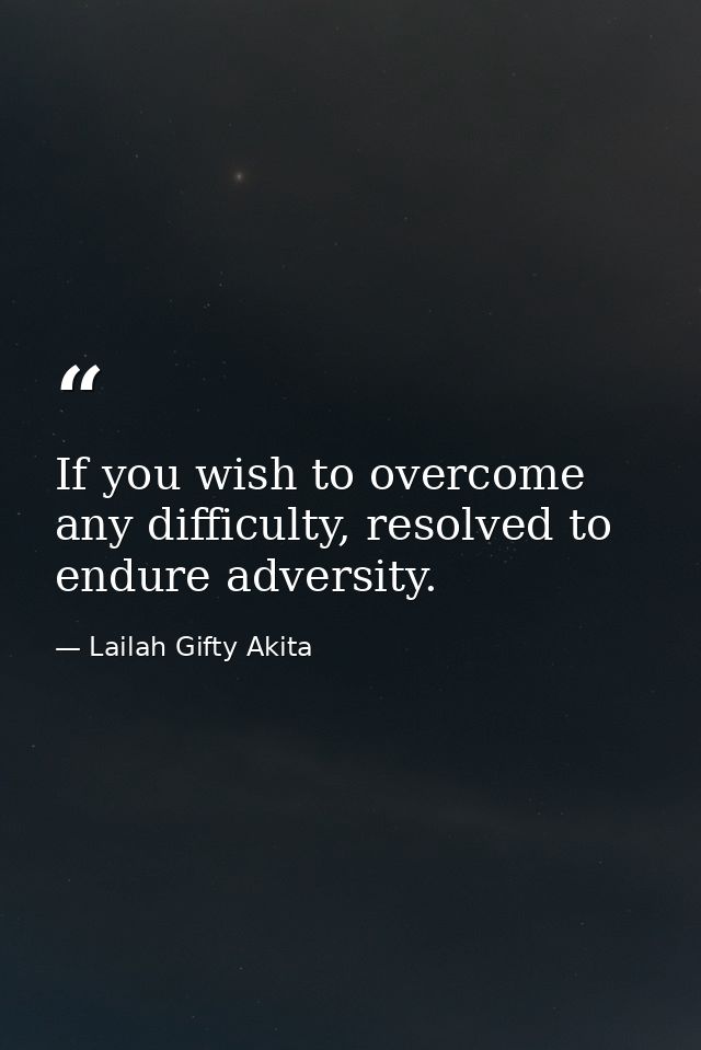If you wish to overcome any difficulty, resolved to endure adversity. — Lailah Gifty Akita