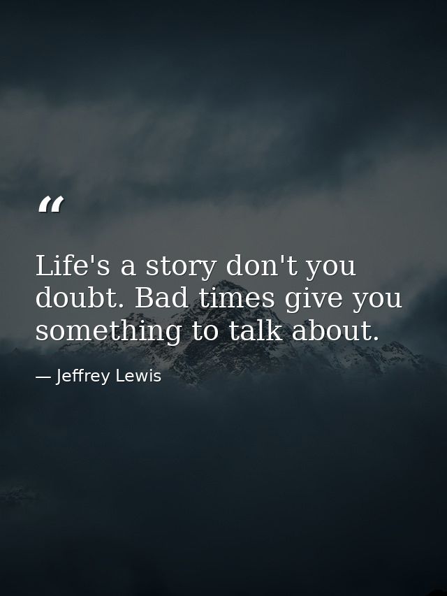 Life's a story don't you doubt. Bad times give you something to talk about. — Jeffrey Lewis