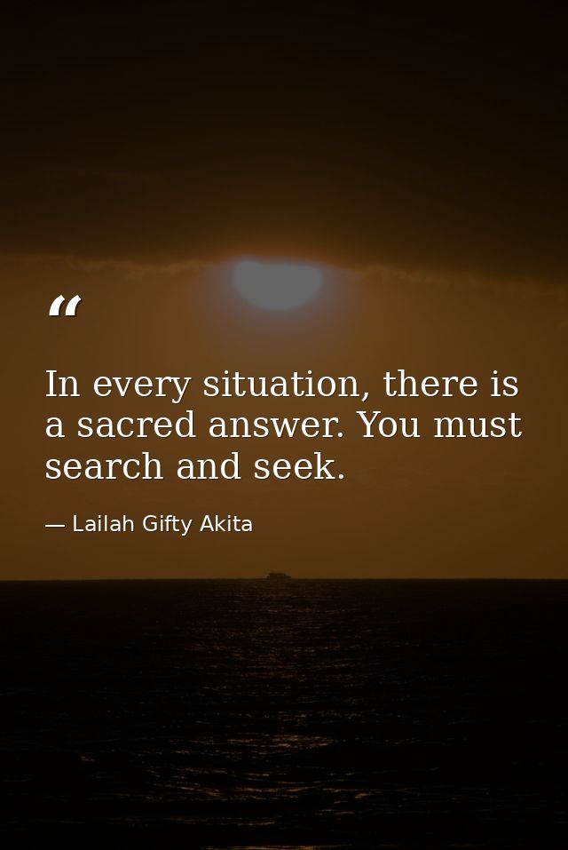 In every situation, there is a sacred answer. You must search and seek. — Lailah Gifty Akita
