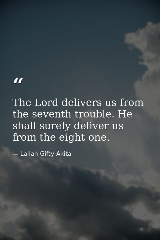 The Lord delivers us from the seventh trouble. He shall surely deliver us from the eight one. — Lailah Gifty Akita