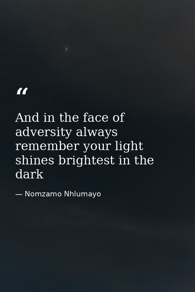 And in the face of adversity always remember your light shines brightest in the dark — Nomzamo Nhlumayo